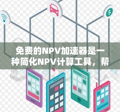免费的NPV加速器是一种简化NPV计算工具,帮助用户快速评估投资项目的可行性。以下是几种常见的免费NPV加速器及其优缺点