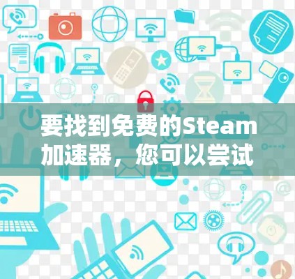 要找到免费的Steam加速器,您可以尝试以下步骤