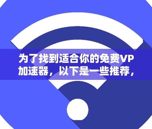 为了找到适合你的免费VP加速器,以下是一些推荐,涵盖不同需求和情况