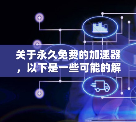 关于永久免费的加速器,以下是一些可能的解释和解决方案