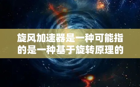 旋风加速器是一种可能指的是一种基于旋转原理的加速装置，结合了旋转和加速的原理。以下是对旋风加速器的详细分析
