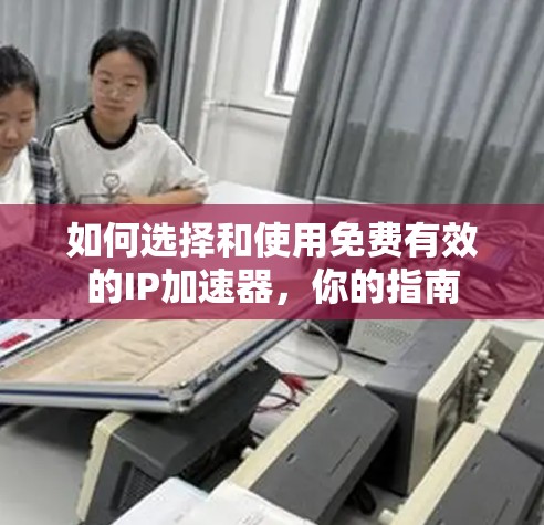 如何选择和使用免费有效的IP加速器,你的指南