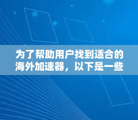 为了帮助用户找到适合的海外加速器，以下是一些推荐的工具，它们基于安全性和功能，适用于不同需求