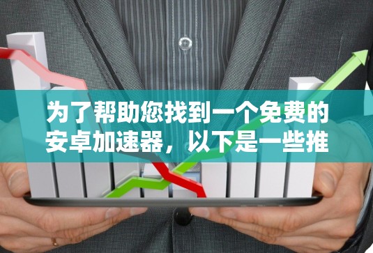 为了帮助您找到一个免费的安卓加速器,以下是一些推荐,每个推荐下都包括平台、特点、优缺点和注意事项