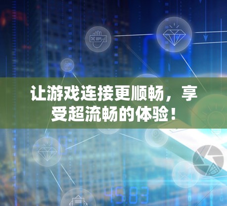 让游戏连接更顺畅,享受超流畅的体验!