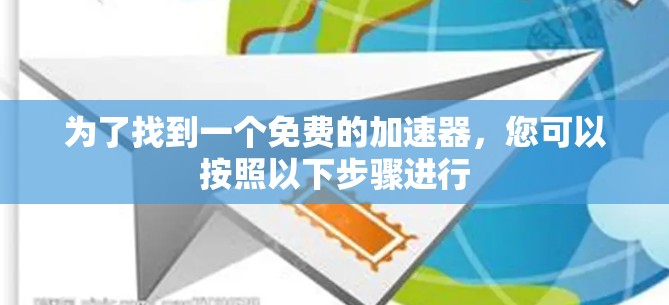 为了找到一个免费的加速器,您可以按照以下步骤进行