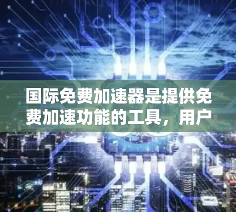 国际免费加速器是提供免费加速功能的工具,用户可以通过这些软件加速他们的网站访问,减少访问时间。以下是一些常见的免费加速器软件及其特点 国际免费加速器是提供免费加速功能的工具,用户可以通过这些软件加速他们的网站访问,减少访问时间。以下是一些常见的免费加速器软件及其特点
