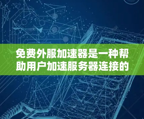 免费外服加速器是一种帮助用户加速服务器连接的软件工具。虽然大部分免费版本可能仅提供基础功能,但可以通过以下步骤找到和使用适合自己的工具 免费外服加速器是一种帮助用户加速服务器连接的软件工具。虽然大部分免费版本可能仅提供基础功能,但可以通过以下步骤找到和使用适合自己的工具