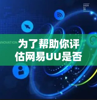 为了帮助你评估网易UU是否适合你的需求,以下是对它的详细介绍 为了帮助你评估网易UU是否适合你的需求,以下是对它的详细介绍