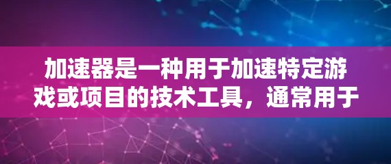 加速器是一种用于加速特定游戏或项目的技术工具,通常用于提升游戏速度、提升画质或优化游戏性能。在某些平台上或社区中,加速器可能会以限时优惠的形式提供,以吸引用户使用 加速器是一种用于加速特定游戏或项目的技术工具,通常用于提升游戏速度、提升画质或优化游戏性能。在某些平台上或社区中,加速器可能会以限时优惠的形式提供,以吸引用户使用