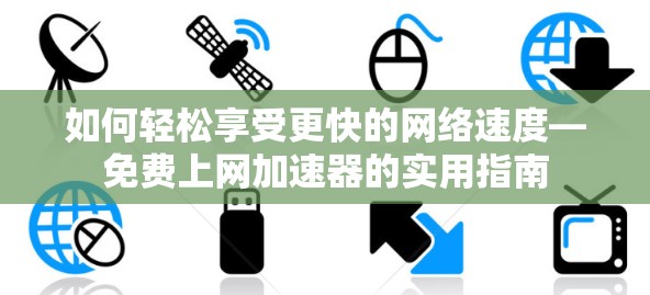 如何轻松享受更快的网络速度—免费上网加速器的实用指南 如何轻松享受更快的网络速度—免费上网加速器的实用指南
