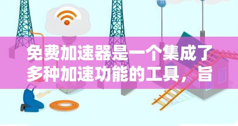 免费加速器是一个集成了多种加速功能的工具,旨在帮助用户更快地访问网页、解决缓存问题,并优化用户体验。以下是关于免费加速器的详细信息 免费加速器是一个集成了多种加速功能的工具,旨在帮助用户更快地访问网页、解决缓存问题,并优化用户体验。以下是关于免费加速器的详细信息