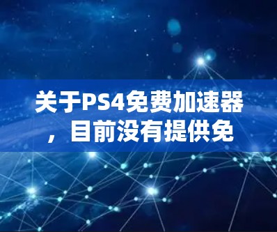 关于PS4免费加速器,目前没有提供免费加速器的官方或第三方推荐。PS4下载速度通常是受制于存储空间和加载速度的限制,因此无法无限加速下载速度。以下是关于PS4加速器的常见信息和建议