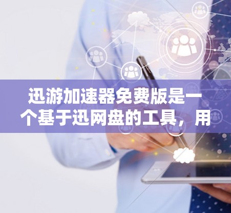 迅游加速器免费版是一个基于迅网盘的工具,用于加速视频、音乐和游戏等文件的下载速度。以下是使用迅游加速器免费版的基本步骤和常见问题解决方案 迅游加速器免费版是一个基于迅网盘的工具,用于加速视频、音乐和游戏等文件的下载速度。以下是使用迅游加速器免费版的基本步骤和常见问题解决方案