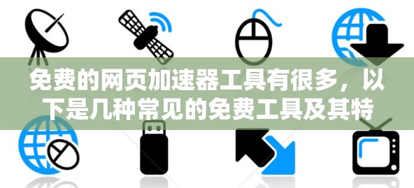 免费的网页加速器工具有很多,以下是几种常见的免费工具及其特点 免费的网页加速器工具有很多,以下是几种常见的免费工具及其特点
