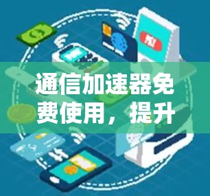 通信加速器免费使用，提升效率的高效选择