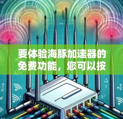要体验海豚加速器的免费功能,您可以按照以下步骤进行 要体验海豚加速器的免费功能,您可以按照以下步骤进行