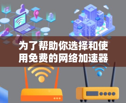 为了帮助你选择和使用免费的网络加速器来提升手机上网速度,以下是一个分步指南 为了帮助你选择和使用免费的网络加速器来提升手机上网速度,以下是一个分步指南