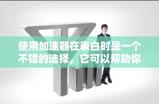 使用加速器在表白时是一个不错的选择,它可以帮助你提高下载速度,减少等待时间。以下是详细的步骤和建议 使用加速器在表白时是一个不错的选择,它可以帮助你提高下载速度,减少等待时间。以下是详细的步骤和建议