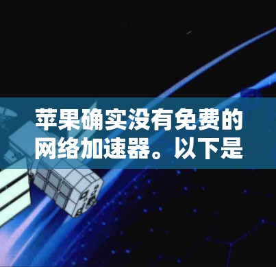 苹果确实没有免费的网络加速器。以下是几种解决网络变慢问题的方法和工具 苹果确实没有免费的网络加速器。以下是几种解决网络变慢问题的方法和工具