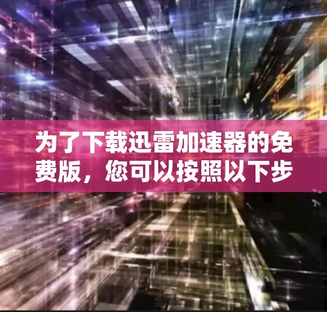 为了下载迅雷加速器的免费版，您可以按照以下步骤进行