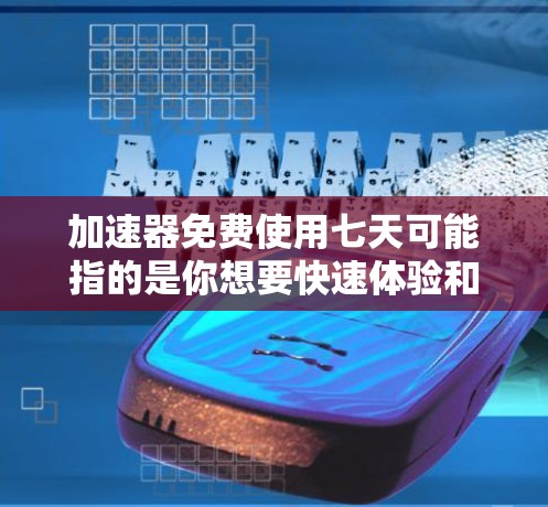 加速器免费使用七天可能指的是你想要快速体验和测试一个加速器应用,但前提是这个加速器必须是免费的,而且你必须在七天内使用它。如果这是你的需求,那么你可以按照以下步骤操作 加速器免费使用七天可能指的是你想要快速体验和测试一个加速器应用,但前提是这个加速器必须是免费的,而且你必须在七天内使用它。如果这是你的需求,那么你可以按照以下步骤操作