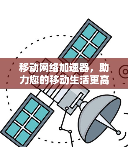 移动网络加速器,助力您的移动生活更高效! 移动网络加速器,助力您的移动生活更高效!