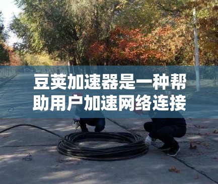 豆荚加速器是一种帮助用户加速网络连接的工具。如果你正在寻找免费的豆荚加速器,以下是一些步骤和注意事项,帮助你高效使用豆荚加速器 豆荚加速器是一种帮助用户加速网络连接的工具。如果你正在寻找免费的豆荚加速器,以下是一些步骤和注意事项,帮助你高效使用豆荚加速器