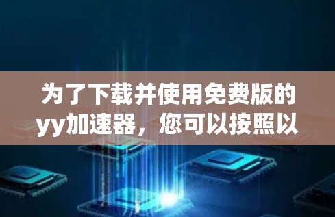 为了下载并使用免费版的yy加速器,您可以按照以下步骤操作 为了下载并使用免费版的yy加速器,您可以按照以下步骤操作
