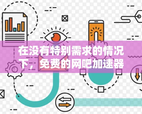 在没有特别需求的情况下,免费的网吧加速器可能是最安全和经济的选择。以下是详细的建议和步骤,帮助你选择适合自己的加速器 在没有特别需求的情况下,免费的网吧加速器可能是最安全和经济的选择。以下是详细的建议和步骤,帮助你选择适合自己的加速器