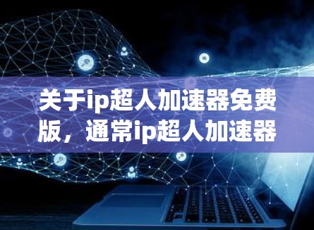 关于ip超人加速器免费版,通常ip超人加速器是指用于加速游戏、视频、直播等资源的工具。如果是指免费版的加速器,通常会包含一些基本的功能,例如快速加载内容、自动加速等,但可能不包含所有高级功能 关于ip超人加速器免费版,通常ip超人加速器是指用于加速游戏、视频、直播等资源的工具。如果是指免费版的加速器,通常会包含一些基本的功能,例如快速加载内容、自动加速等,但可能不包含所有高级功能