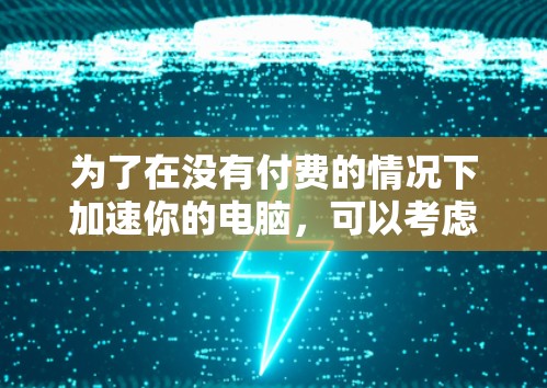 为了在没有付费的情况下加速你的电脑,可以考虑使用免费的加速器软件。以下是一些步骤指南,帮助你选择和使用最适合的加速器 为了在没有付费的情况下加速你的电脑,可以考虑使用免费的加速器软件。以下是一些步骤指南,帮助你选择和使用最适合的加速器