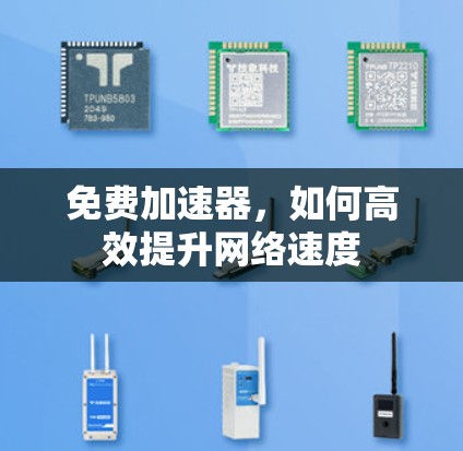 免费加速器,如何高效提升网络速度 免费加速器,如何高效提升网络速度