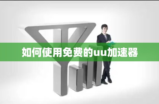 如何使用免费的uu加速器 如何使用免费的uu加速器