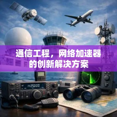 通信工程，网络加速器的创新解决方案
