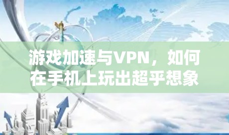游戏加速与VPN,如何在手机上玩出超乎想象的精彩 游戏加速与VPN,如何在手机上玩出超乎想象的精彩