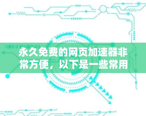 永久免费的网页加速器非常方便,以下是一些常用的免费选择 永久免费的网页加速器非常方便,以下是一些常用的免费选择