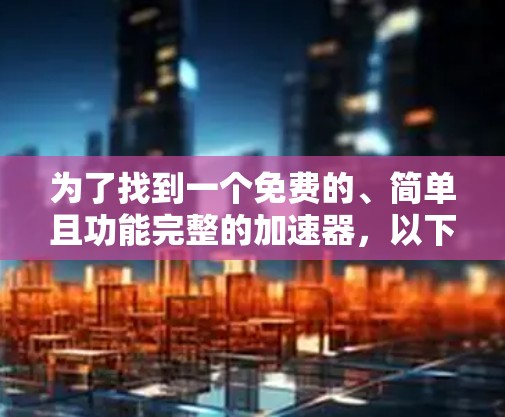 为了找到一个免费的、简单且功能完整的加速器,以下是一些推荐 为了找到一个免费的、简单且功能完整的加速器,以下是一些推荐