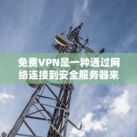 免费VPN是一种通过网络连接到安全服务器来在线观看内容的服务。以下是关于免费VPN的详细分析和建议 免费VPN是一种通过网络连接到安全服务器来在线观看内容的服务。以下是关于免费VPN的详细分析和建议