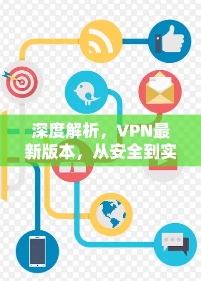 深度解析,VPN最新版本,从安全到实用 深度解析,VPN最新版本,从安全到实用
