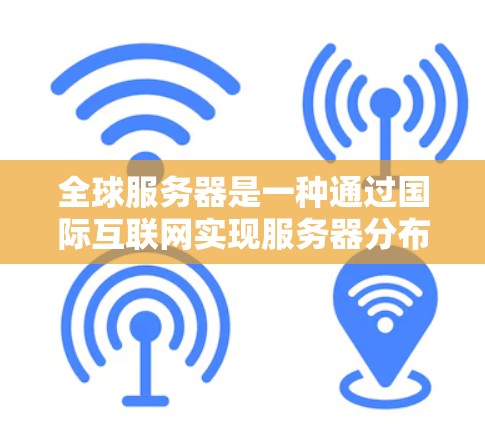 全球服务器是一种通过国际互联网实现服务器分布的技术,广泛应用于多个领域,如企业、医疗、金融等,以满足多地点的需求。以下是对其的应用场景、核心技术、实施步骤和优势的详细分析 全球服务器是一种通过国际互联网实现服务器分布的技术,广泛应用于多个领域,如企业、医疗、金融等,以满足多地点的需求。以下是对其的应用场景、核心技术、实施步骤和优势的详细分析