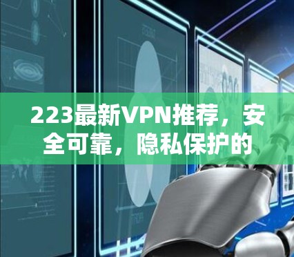 223最新VPN推荐,安全可靠,隐私保护的未来 223最新VPN推荐,安全可靠,隐私保护的未来