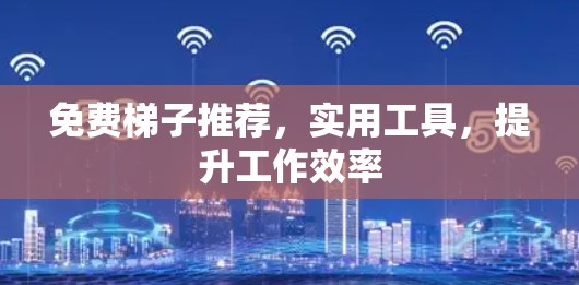 免费梯子推荐,实用工具,提升工作效率 免费梯子推荐,实用工具,提升工作效率