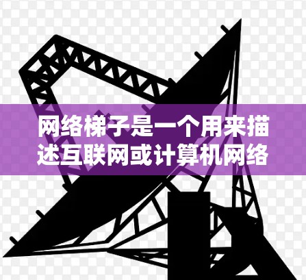 网络梯子是一个用来描述互联网或计算机网络的复杂结构和多层连接方式的术语。在不同的技术文档和应用场景中,它可能有不同的解释,但大多数情况下,它指的是互联网的网络架构,强调其复杂的结构和多层连接方式 网络梯子是一个用来描述互联网或计算机网络的复杂结构和多层连接方式的术语。在不同的技术文档和应用场景中,它可能有不同的解释,但大多数情况下,它指的是互联网的网络架构,强调其复杂的结构和多层连接方式