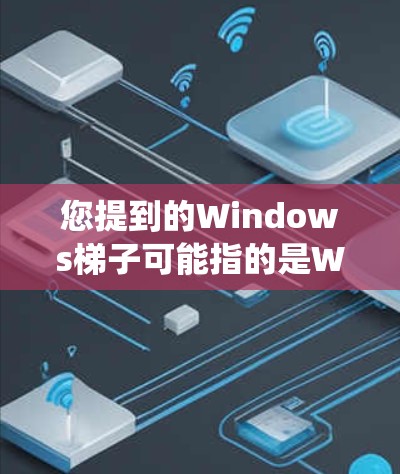 您提到的Windows梯子可能指的是Windows梯子式功能，这通常指的是在Windows系统中创建和管理系统偏好文件的一种方式。以下是关于如何使用Windows梯子式功能的步骤