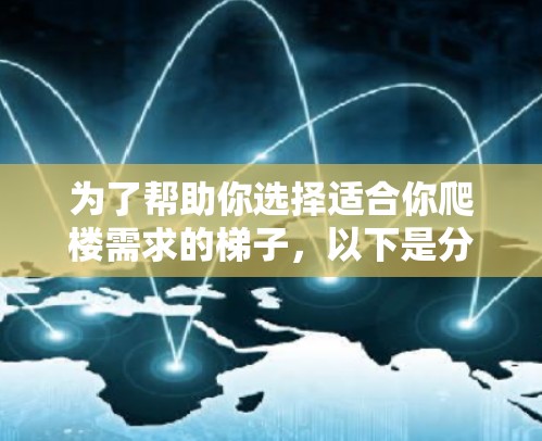为了帮助你选择适合你爬楼需求的梯子,以下是分步的建议 为了帮助你选择适合你爬楼需求的梯子,以下是分步的建议