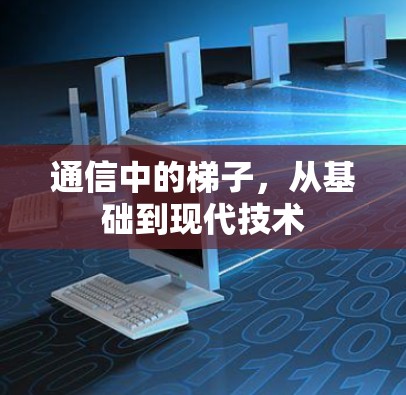通信中的梯子,从基础到现代技术 通信中的梯子,从基础到现代技术