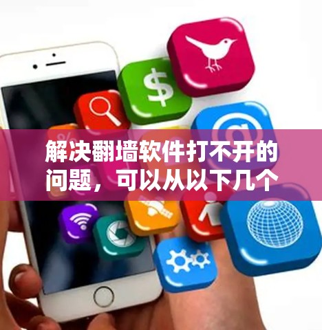 解决翻墙软件打不开的问题,可以从以下几个方面进行排查和尝试 解决翻墙软件打不开的问题,可以从以下几个方面进行排查和尝试