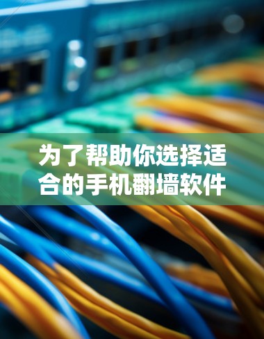 为了帮助你选择适合的手机翻墙软件,以下是一步步的建议 为了帮助你选择适合的手机翻墙软件,以下是一步步的建议