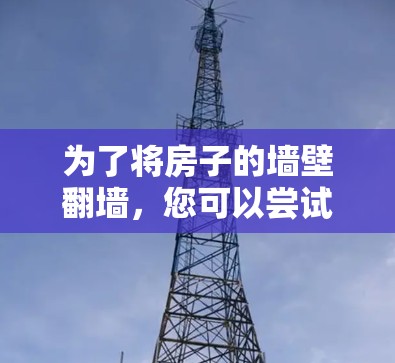 为了将房子的墙壁翻墙,您可以尝试以下工具 为了将房子的墙壁翻墙,您可以尝试以下工具